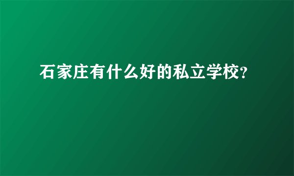 石家庄有什么好的私立学校？