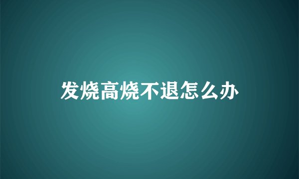 发烧高烧不退怎么办