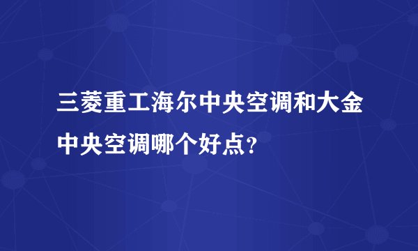 三菱重工海尔中央空调和大金中央空调哪个好点?