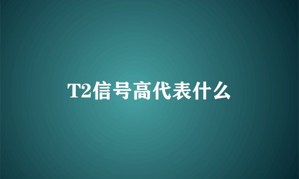 T2信号高代表什么