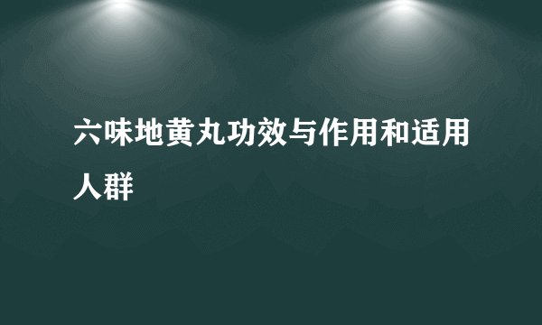 六味地黄丸功效与作用和适用人群