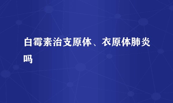 白霉素治支原体、衣原体肺炎吗