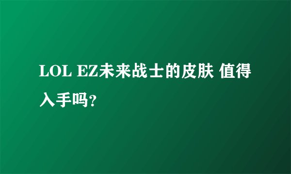 LOL EZ未来战士的皮肤 值得入手吗?