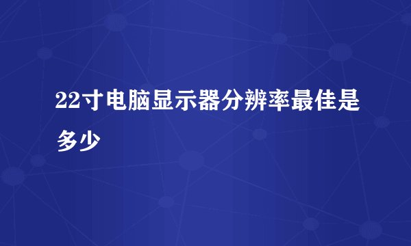 22寸电脑显示器分辨率最佳是多少
