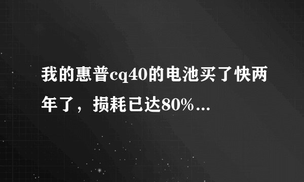 我的惠普cq40的电池买了快两年了，损耗已达80%左右，请问还能继续用吗？怎样修复啊？如果要买大概多少钱/?