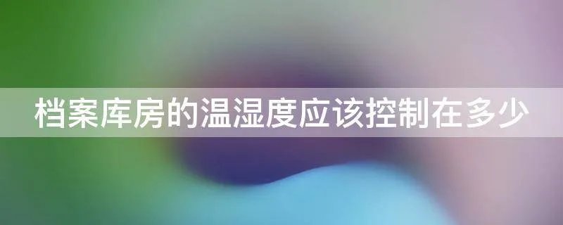 档案库房的温湿度应该控制在多少