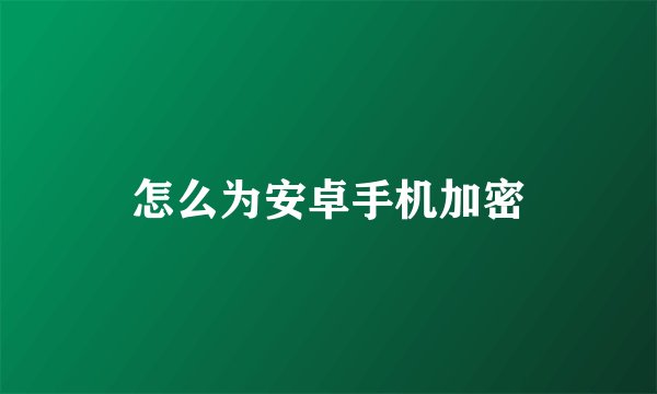 怎么为安卓手机加密
