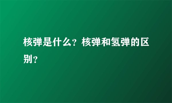 核弹是什么?核弹和氢弹的区别?