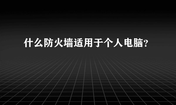 什么防火墙适用于个人电脑？