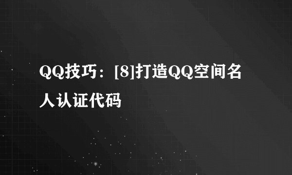 QQ技巧：[8]打造QQ空间名人认证代码