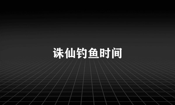 诛仙钓鱼时间