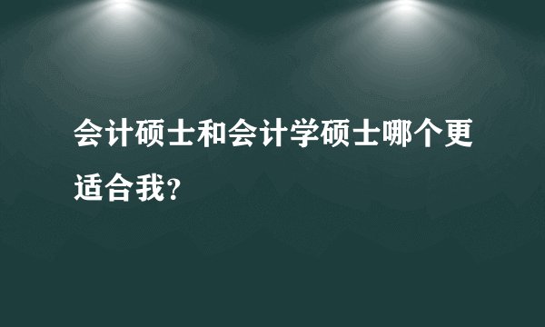 会计硕士和会计学硕士哪个更适合我？