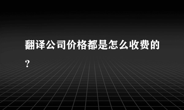 翻译公司价格都是怎么收费的？