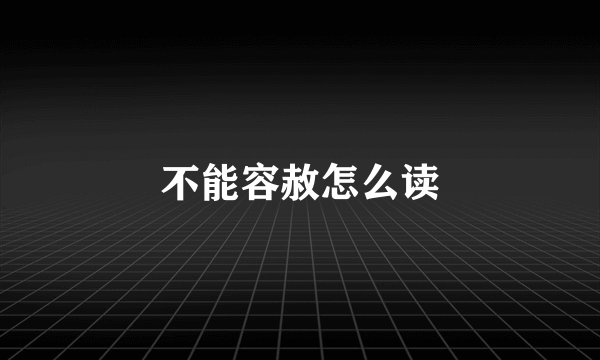 不能容赦怎么读
