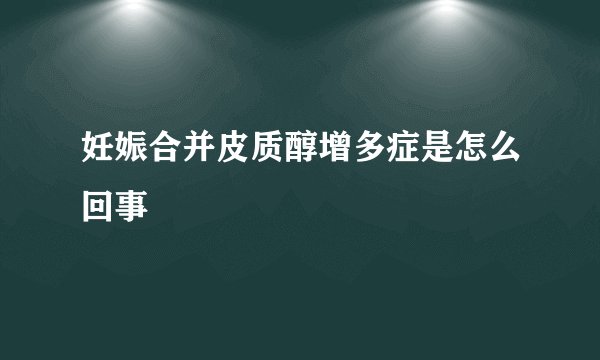 妊娠合并皮质醇增多症是怎么回事