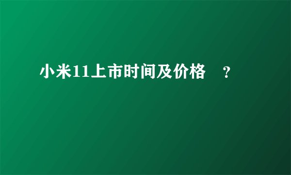 小米11上市时间及价格😂？