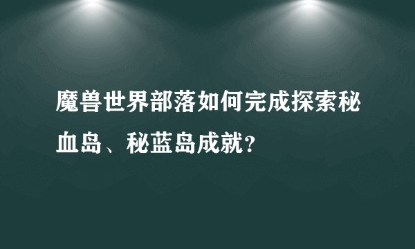 魔兽世界部落如何完成探索秘血岛、秘蓝岛成就？