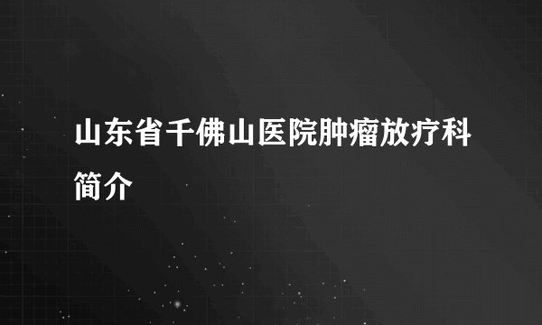 山东省千佛山医院肿瘤放疗科简介