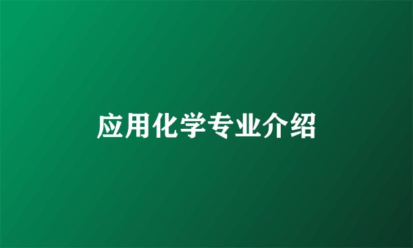 应用化学专业介绍