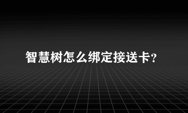 智慧树怎么绑定接送卡？