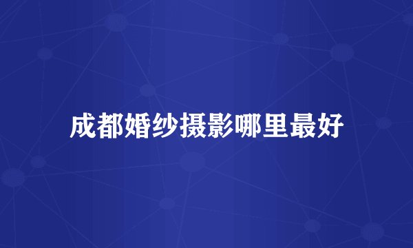 成都婚纱摄影哪里最好