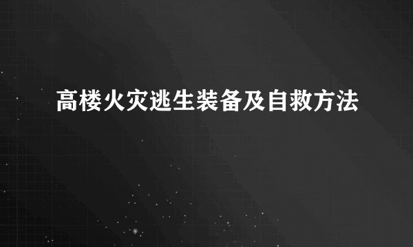 高楼火灾逃生装备及自救方法