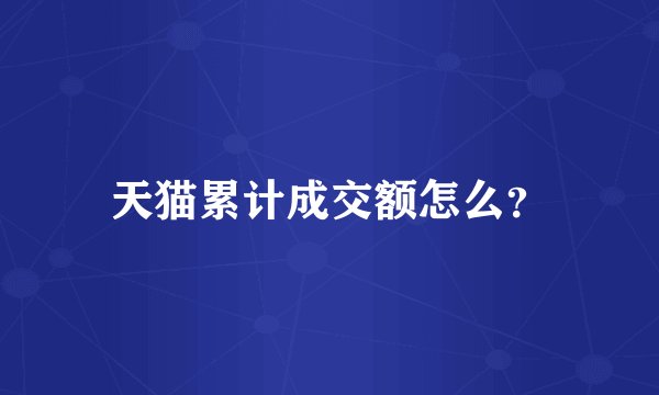 天猫累计成交额怎么?
