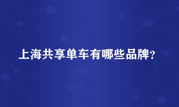 上海共享单车有哪些品牌？