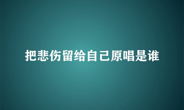 把悲伤留给自己原唱是谁