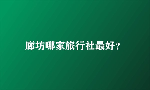 廊坊哪家旅行社最好？
