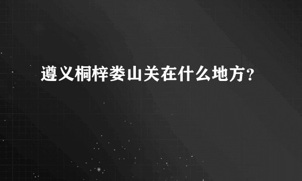 遵义桐梓娄山关在什么地方？