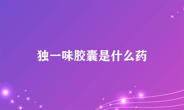 独一味胶囊是什么药