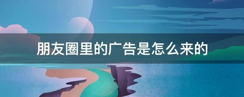 朋友圈里的广告是怎么来的