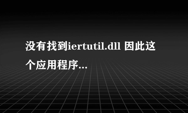 没有找到iertutil.dll 因此这个应用程序未能启动。
