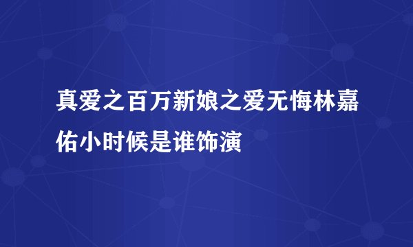 真爱之百万新娘之爱无悔林嘉佑小时候是谁饰演