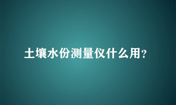 土壤水份测量仪什么用？