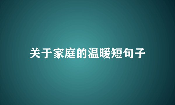 关于家庭的温暖短句子