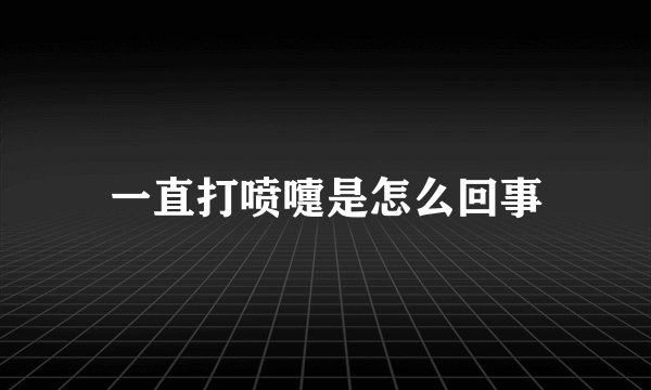 一直打喷嚏是怎么回事