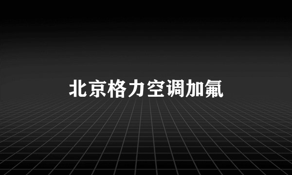 北京格力空调加氟