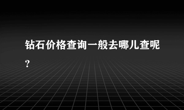 钻石价格查询一般去哪儿查呢?