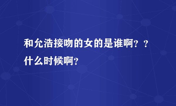 和允浩接吻的女的是谁啊？？什么时候啊？