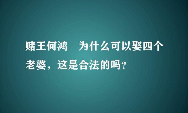 赌王何鸿燊为什么可以娶四个老婆，这是合法的吗？