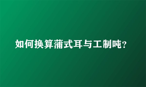 如何换算蒲式耳与工制吨?