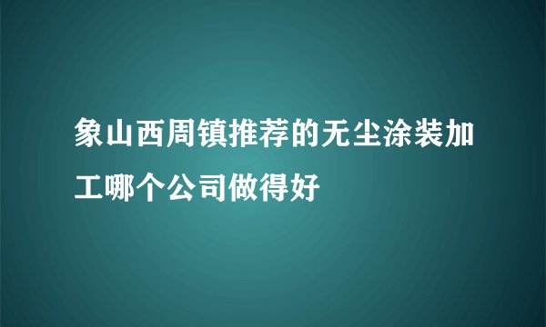 象山西周镇推荐的无尘涂装加工哪个公司做得好