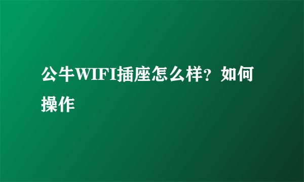 公牛WIFI插座怎么样？如何操作