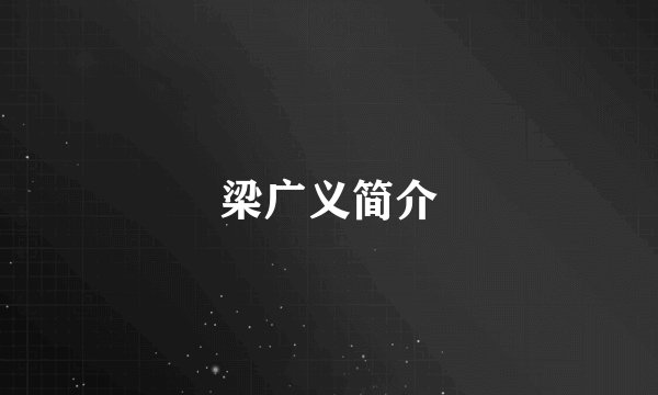 梁广义简介