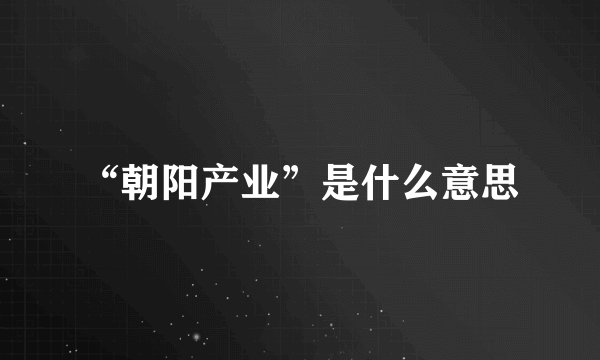“朝阳产业”是什么意思