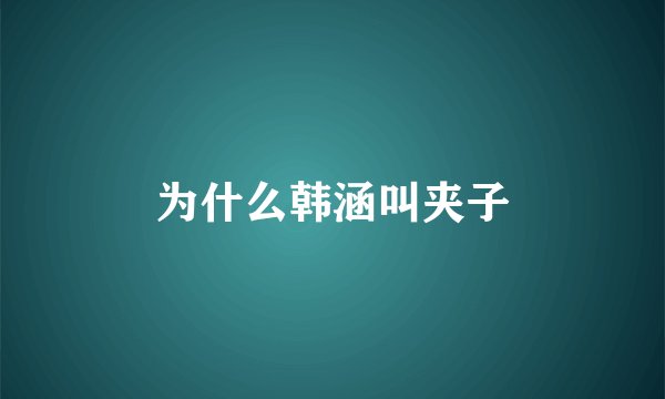 为什么韩涵叫夹子