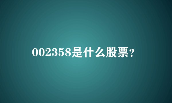 002358是什么股票？