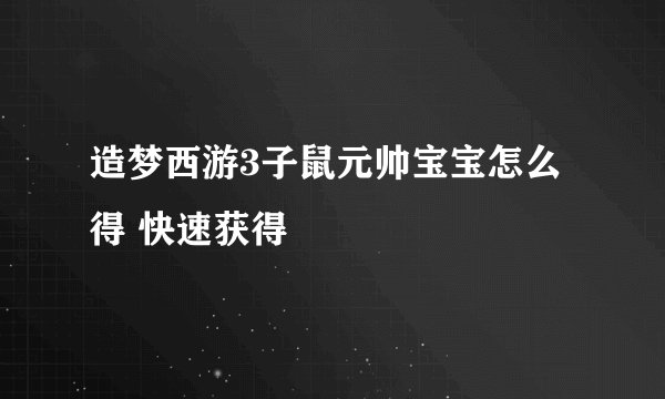 造梦西游3子鼠元帅宝宝怎么得 快速获得